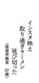 インスタ映え　取り過ぎラーメン　延び切った　（漫遊亭極楽　57歳）