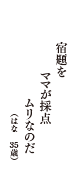 宿題を　ママが採点　ムリなのだ　（はな　35歳）