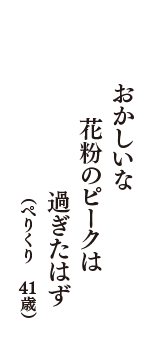 おかしいな　花粉のピークは　過ぎたはず　（ぺりくり　41歳）