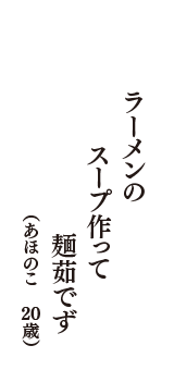 ラーメンの　スープ作って　麺茹でず　（あほのこ　20歳）