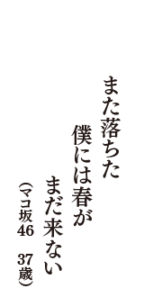 また落ちた　僕には春が　まだ来ない　（マコ坂46　37歳）