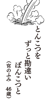 とんこつを　ずっと勘違い　ぽんこつと　（宮のふみ　46歳）