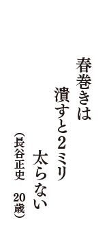 春巻きは　潰すと2ミリ　太らない　（長谷正史　20歳）