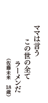 ママは言う　この世の全て　ラーメンだ　（佐藤未来　18歳）