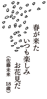 春が来た　いつも楽しみ　お花見だ　（佐藤未来　18歳）