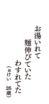 お湯いれて　麺伸びていた　わすれてた　（ぉけい　26歳）