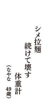 シメ拉麺　続けて壊す　体重計　（なやな　49歳）