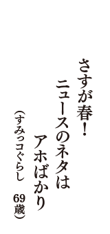さすが春！　ニュースのネタは　アホばかり　（すみっコぐらし　69歳）