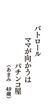 パトロール　ママが向かうは　パチンコ屋　（あまみ　49歳）
