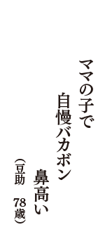 ママの子で　自慢バカボン　鼻高い　（豆助　78歳）