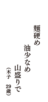 麺硬め　油少なめ　山盛りで　（木子　29歳）