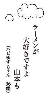 ラーメンが　大好きですよ　山本も　（ハピゆずちゃん　36歳）