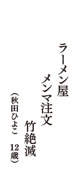 ラーメン屋　メンマ注文　竹絶滅　（秋田ひよこ　12歳）
