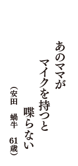 あのママが　マイクを持つと　喋らない　（安田　蝸牛　61歳）