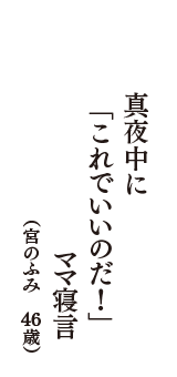 真夜中に　「これでいいのだ！」　ママ寝言　（宮のふみ　46歳）