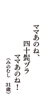 ママあのね、　四十髭ヅラ　ママあのね！　（みのむし　31歳）