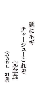 麺にネギ　チャーシューこれぞ　完全食　（みのむし　31歳）