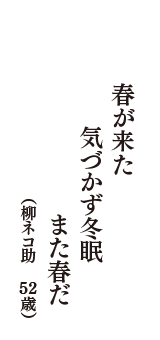 春が来た　気づかず冬眠　また春だ　（柳ネコ助　52歳）