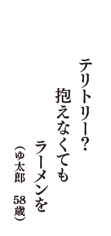 テリトリー？　抱えなくても　ラーメンを　（ゆ太郎　58歳）