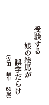 受験する　娘の絵馬が　誤字だらけ　（安田　蝸牛　61歳）