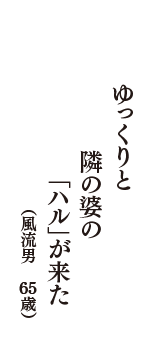 ゆっくりと　隣の婆の　「ハル」が来た　（風流男　65歳）