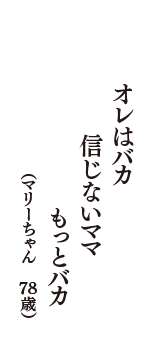 オレはバカ　信じないママ　もっとバカ　（マリーちゃん　78歳）