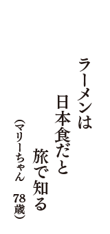 ラーメンは　日本食だと　旅で知る　（マリーちゃん　78歳）