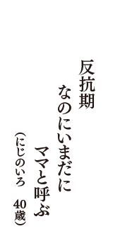 反抗期　なのにいまだに　ママと呼ぶ　（にじのいろ　40歳）
