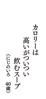 カロリーは　高いがついつい　飲むスープ　（にじのいろ　40歳）