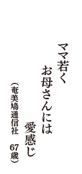 ママ若く　お母さんには　愛感じ　（奄美鳩通信社　67歳）
