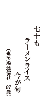 七十も　ラーメンライス　今が旬　（奄美鳩通信社　67歳）