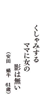 くしゃみする　ママに女の　影は無い　（安田　蝸牛　61歳）