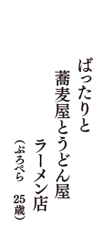 ばったりと 　蕎麦屋とうどん屋　ラーメン店　（ぷろぺら　25歳）