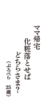 ママ帰宅　化粧落とせば　どちらさま？　（ぷろぺら　25歳）