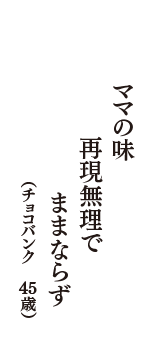 ママの味　再現無理で　ままならず　（チョコバンク　45歳）
