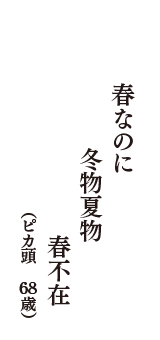 春なのに　冬物夏物　春不在　（ピカ頭　68歳）