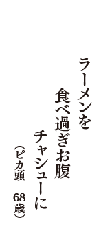 ラーメンを　食べ過ぎお腹　チャシューに　（ピカ頭　68歳）