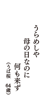 うらめしや　母の日なのに　何も来ず　（うば桜　64歳）