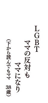 ＬＧＢＴ　ママの反対も　ママになり　（下から読んでもママ　38歳）