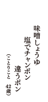 味噌しょうゆ　塩でチャンポン　違うポン　（ことりこと　42歳）