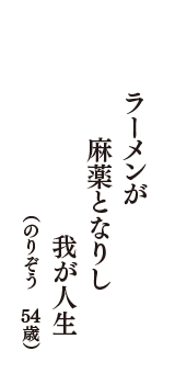 ラーメンが　麻薬となりし　我が人生　（のりぞう　54歳）
