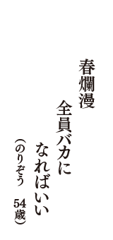 春爛漫　全員バカに　なればいい　（のりぞう　54歳）