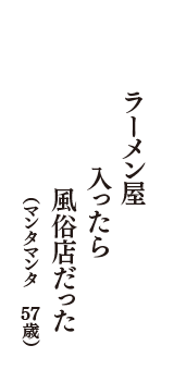 ラーメン屋　入ったら　風俗店だった　（マンタマンタ　57歳）