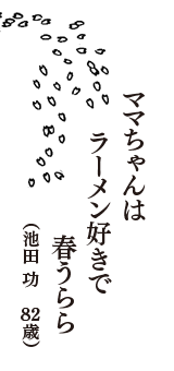 ママちゃんは　ラーメン好きで　春うらら　（池田　功　　82歳）