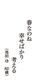 春なのね　幸せばかり　考える　（池田　功　　82歳）