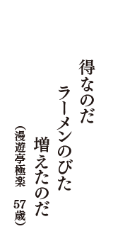 得なのだ　ラーメンのびた　増えたのだ　（漫遊亭極楽　57歳）