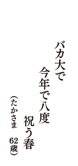 バカ大で　今年で八度　祝う春　（たかさま　62歳）