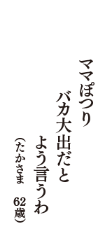 ママぽつり　バカ大出だと　よう言うわ　（たかさま　62歳）