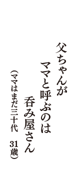 父ちゃんが　ママと呼ぶのは　呑み屋さん　（ママはまだ三十代　31歳）