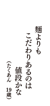 麺よりも　こだわりあるのは　値段かな　（たくあん　19歳）